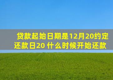 贷款起始日期是12月20约定还款日20 什么时候开始还款